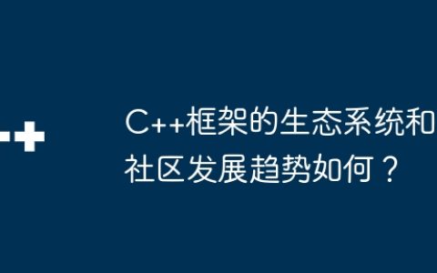 C++框架的生态系统和社区发展趋势如何？