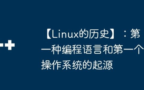 【Linux的历史】：第一种编程语言和第一个操作系统的起源