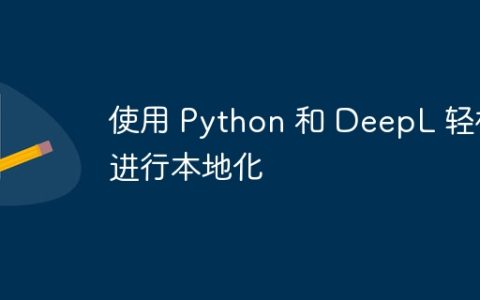 使用 Python 和 DeepL 轻松进行本地化