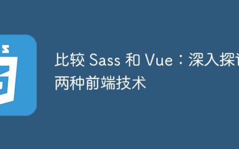 比较 Sass 和 Vue：深入探讨两种前端技术