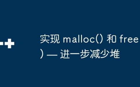 实现 malloc() 和 free() — 进一步减少堆