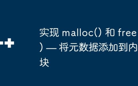 实现 malloc() 和 free() — 将元数据添加到内存块