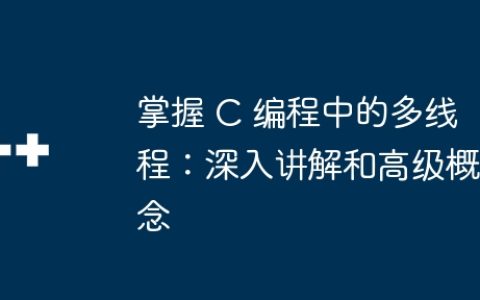 掌握 C 编程中的多线程：深入讲解和高级概念