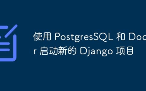 使用 PostgresSQL 和 Docker 启动新的 Django 项目