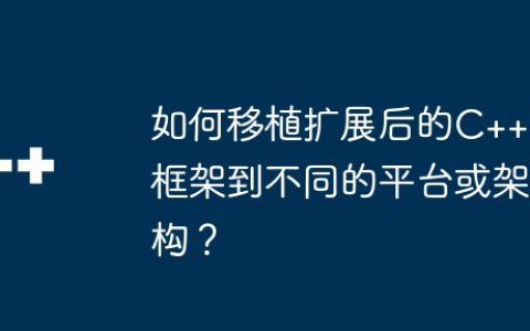 如何移植扩展后的C++框架到不同的平台或架构？