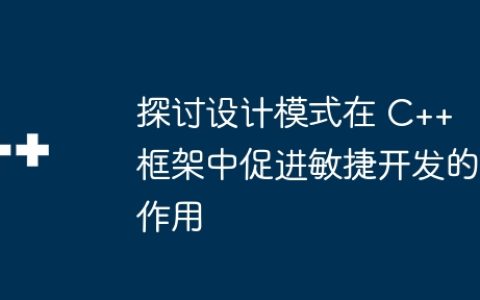 探讨设计模式在 C++ 框架中促进敏捷开发的作用