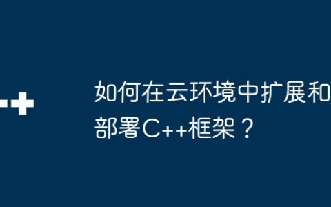 如何在云环境中扩展和部署C++框架？