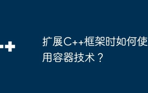 扩展C++框架时如何使用容器技术？