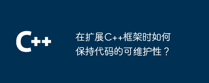 在扩展C++框架时如何保持代码的可维护性?
