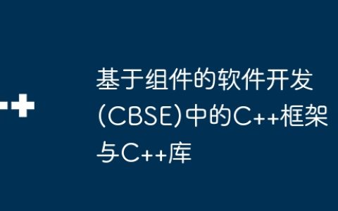 基于组件的软件开发(CBSE)中的C++框架与C++库