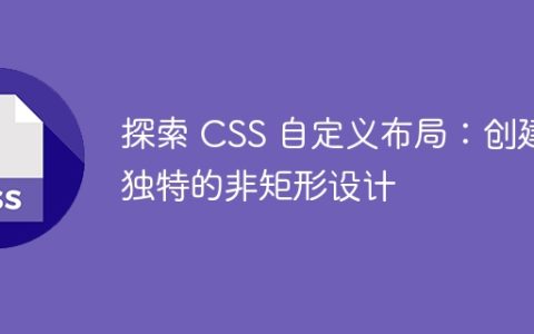 探索 CSS 自定义布局：创建独特的非矩形设计