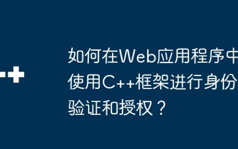 如何在Web应用程序中使用C++框架进行身份验证和授权？