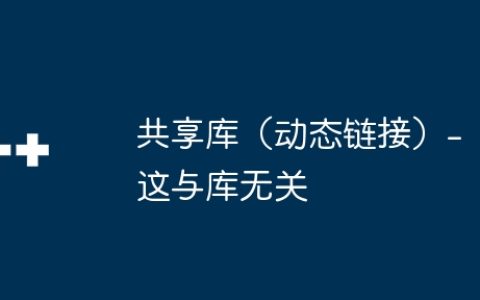 共享库（动态链接）-这与库无关