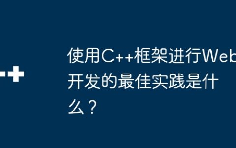 使用C++框架进行Web开发的最佳实践是什么？