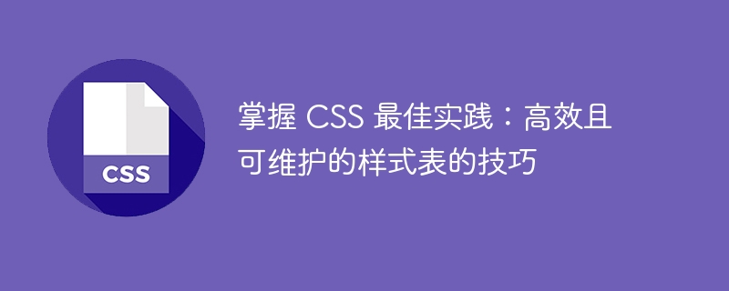 掌握 css 最佳实践:高效且可维护的样式表的技巧