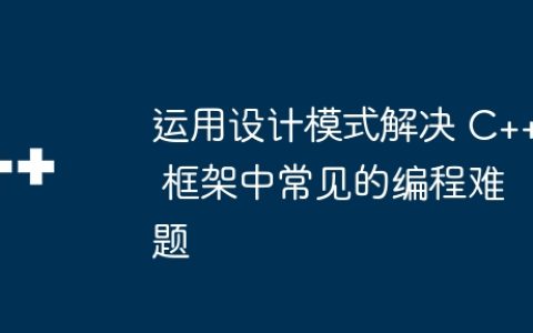 运用设计模式解决 C++ 框架中常见的编程难题