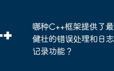 哪种C++框架提供了最健壮的错误处理和日志记录功能？