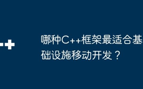 哪种C++框架最适合基础设施移动开发？