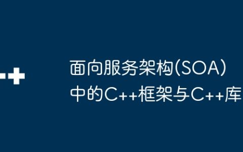 面向服务架构(SOA)中的C++框架与C++库