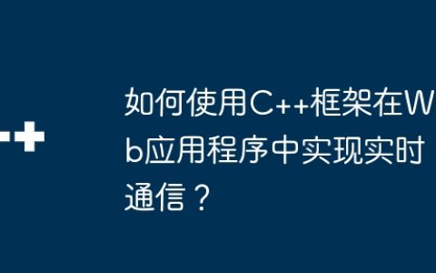如何使用C++框架在Web应用程序中实现实时通信？