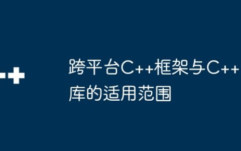 跨平台C++框架与C++库的适用范围