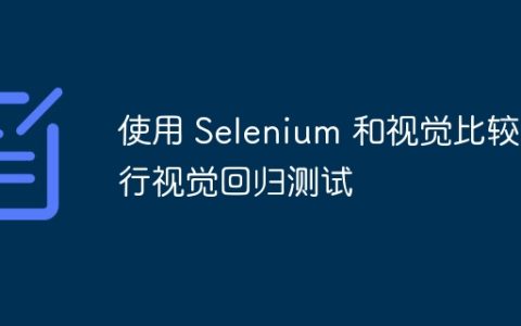 使用 Selenium 和视觉比较进行视觉回归测试