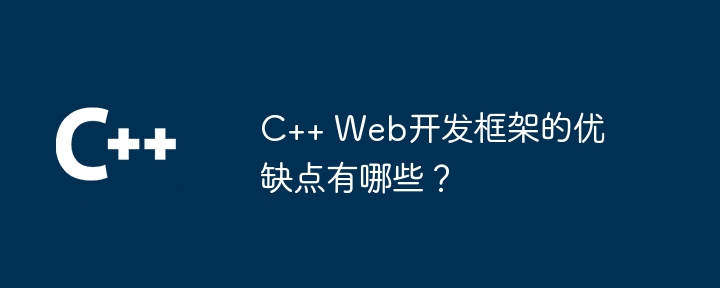 C++ Web开发框架的优缺点有哪些?