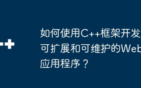 如何使用C++框架开发可扩展和可维护的Web应用程序？