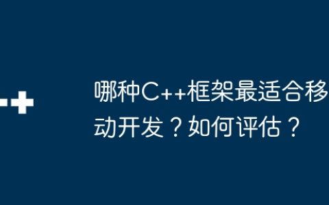 哪种C++框架最适合移动开发？如何评估？