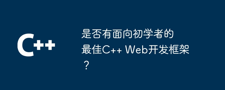 是否有面向初学者的最佳C++ Web开发框架?