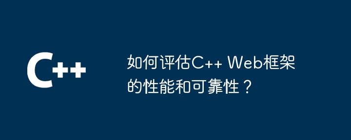 如何评估C++ Web框架的性能和可靠性?
