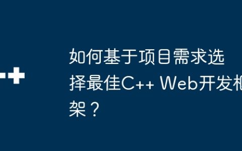 如何基于项目需求选择最佳C++ Web开发框架？