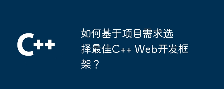 如何基于项目需求选择最佳C++ Web开发框架?