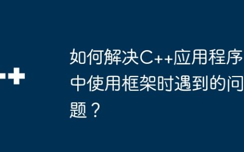 如何解决C++应用程序中使用框架时遇到的问题？