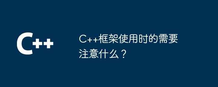 C++框架使用时的需要注意什么?