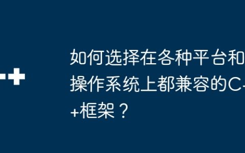 如何选择在各种平台和操作系统上都兼容的C++框架？
