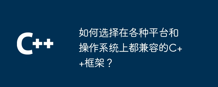 如何选择在各种平台和操作系统上都兼容的C++框架?