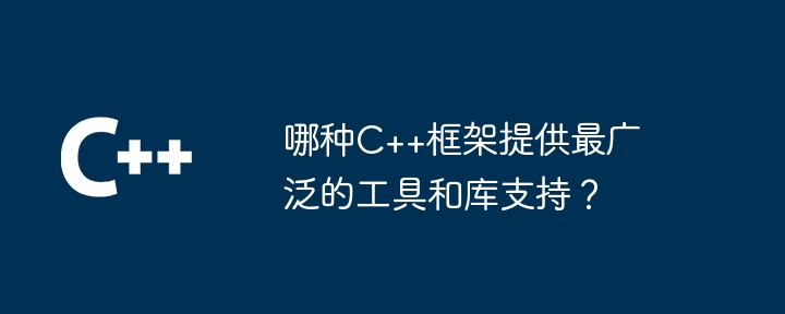 哪种C++框架提供最广泛的工具和库支持?