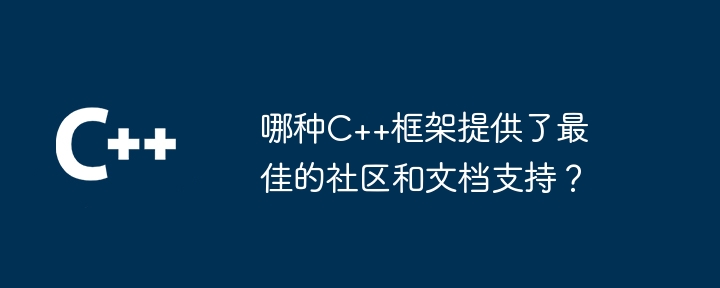 哪种C++框架提供了最佳的社区和文档支持?