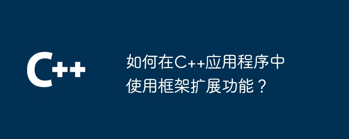 如何在C++应用程序中使用框架扩展功能?