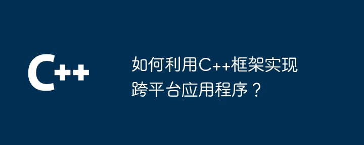 如何利用C++框架实现跨平台应用程序?