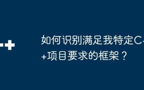 如何识别满足我特定C++项目要求的框架？