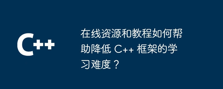 在线资源和教程如何帮助降低 C++ 框架的学习难度?