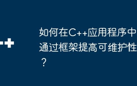 如何在C++应用程序中通过框架提高可维护性？