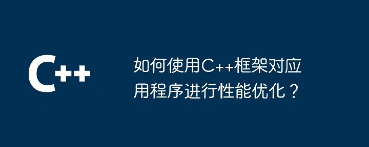 如何使用C++框架对应用程序进行性能优化?