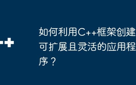 如何利用C++框架创建可扩展且灵活的应用程序？