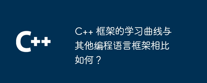 C++ 框架的学习曲线与其他编程语言框架相比如何?