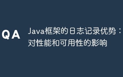 Java框架的日志记录优势：对性能和可用性的影响