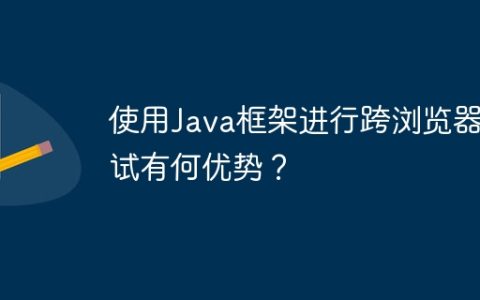 使用Java框架进行跨浏览器测试有何优势？