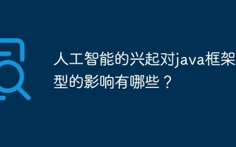 人工智能的兴起对java框架选型的影响有哪些？
